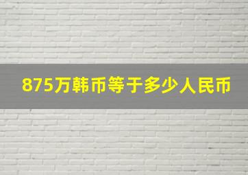 875万韩币等于多少人民币