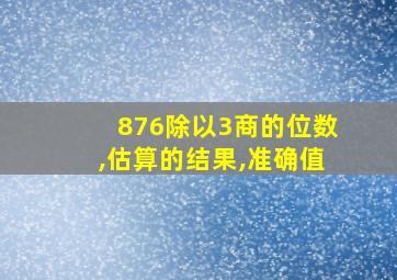 876除以3商的位数,估算的结果,准确值