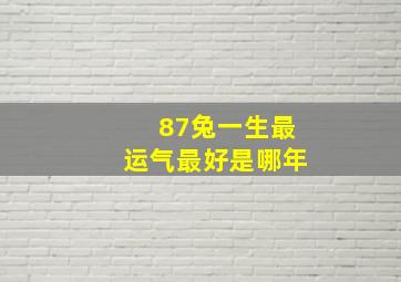 87兔一生最运气最好是哪年