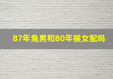 87年兔男和80年猴女配吗