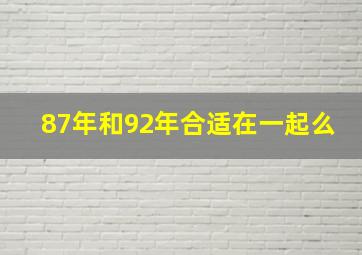 87年和92年合适在一起么