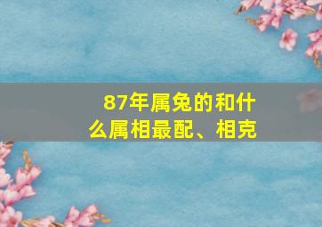 87年属兔的和什么属相最配、相克