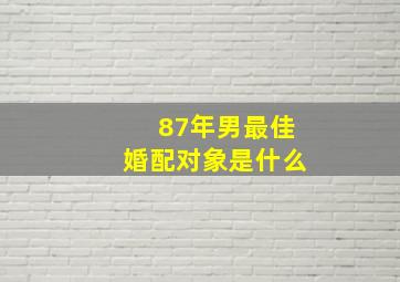 87年男最佳婚配对象是什么