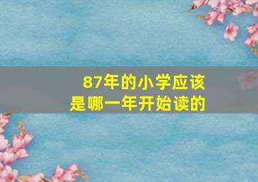 87年的小学应该是哪一年开始读的