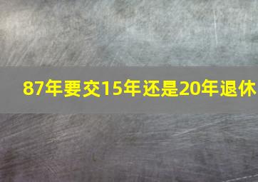 87年要交15年还是20年退休