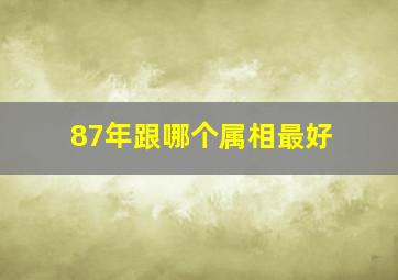 87年跟哪个属相最好