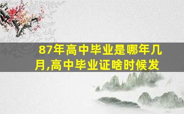 87年高中毕业是哪年几月,高中毕业证啥时候发