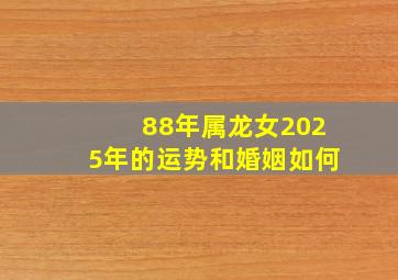 88年属龙女2025年的运势和婚姻如何