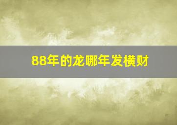 88年的龙哪年发横财