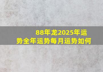 88年龙2025年运势全年运势每月运势如何