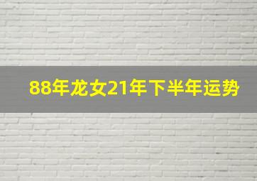 88年龙女21年下半年运势