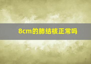 8cm的肺结核正常吗