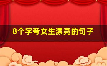 8个字夸女生漂亮的句子