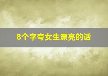 8个字夸女生漂亮的话