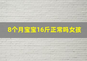 8个月宝宝16斤正常吗女孩