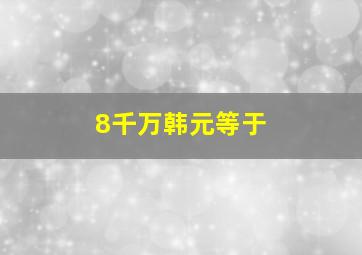 8千万韩元等于