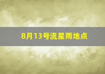 8月13号流星雨地点