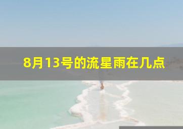 8月13号的流星雨在几点