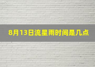 8月13日流星雨时间是几点