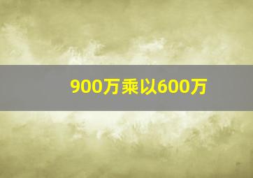 900万乘以600万