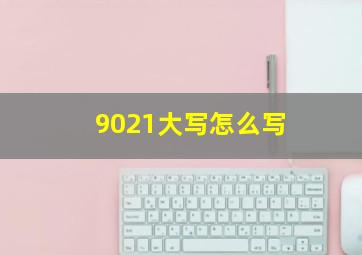 9021大写怎么写