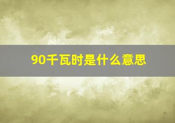 90千瓦时是什么意思