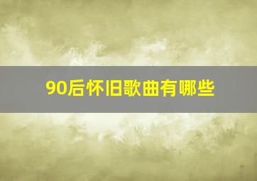 90后怀旧歌曲有哪些