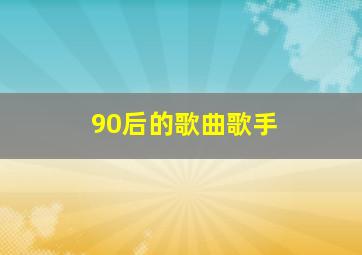 90后的歌曲歌手