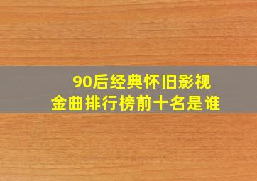 90后经典怀旧影视金曲排行榜前十名是谁