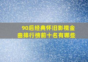 90后经典怀旧影视金曲排行榜前十名有哪些