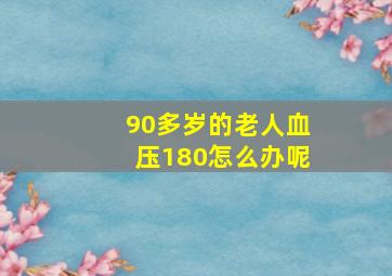 90多岁的老人血压180怎么办呢