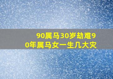 90属马30岁劫难90年属马女一生几大灾