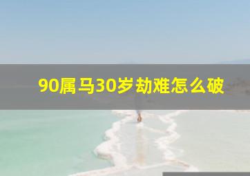 90属马30岁劫难怎么破