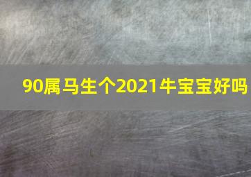 90属马生个2021牛宝宝好吗