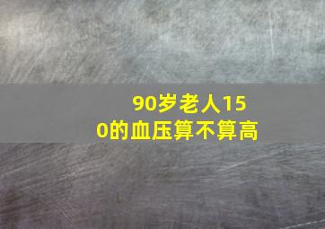 90岁老人150的血压算不算高