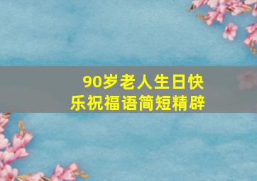 90岁老人生日快乐祝福语简短精辟