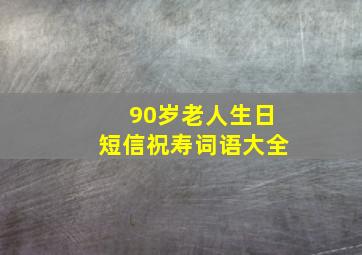 90岁老人生日短信祝寿词语大全