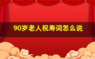 90岁老人祝寿词怎么说