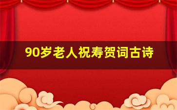 90岁老人祝寿贺词古诗