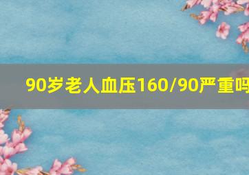 90岁老人血压160/90严重吗