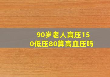 90岁老人高压150低压80算高血压吗