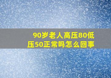 90岁老人高压80低压50正常吗怎么回事