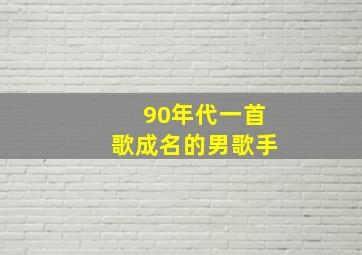 90年代一首歌成名的男歌手