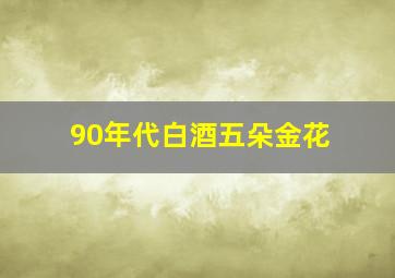 90年代白酒五朵金花