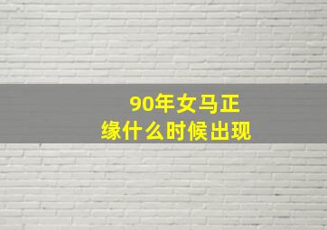 90年女马正缘什么时候出现