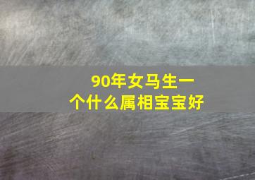 90年女马生一个什么属相宝宝好