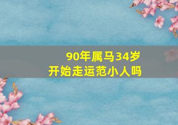 90年属马34岁开始走运范小人吗