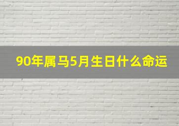 90年属马5月生日什么命运