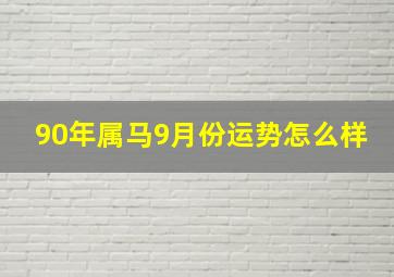 90年属马9月份运势怎么样