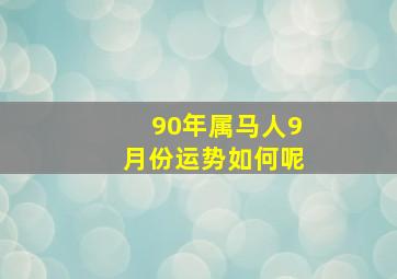 90年属马人9月份运势如何呢